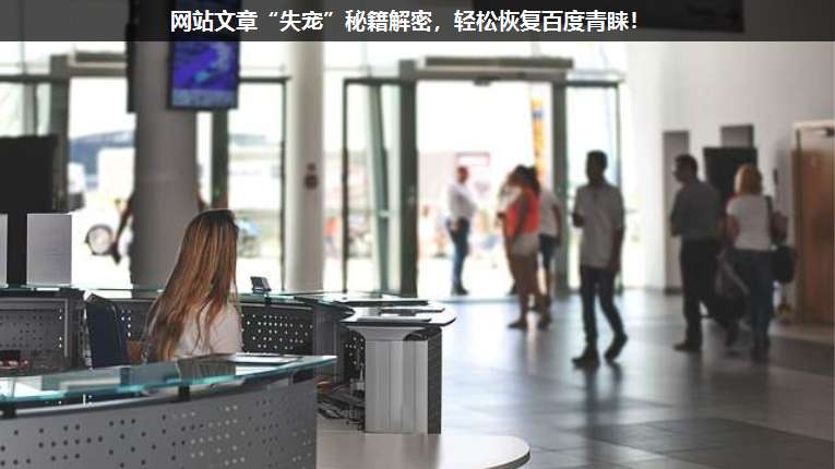 網站文章“失寵”秘籍解密,輕松恢復百度青睞!