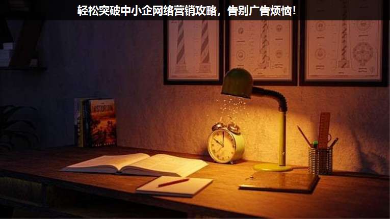 輕松突破中小企網絡營銷攻略,告別廣告煩惱!