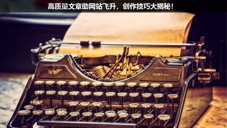 高質量文章助網站飛升,創作技巧大揭秘!