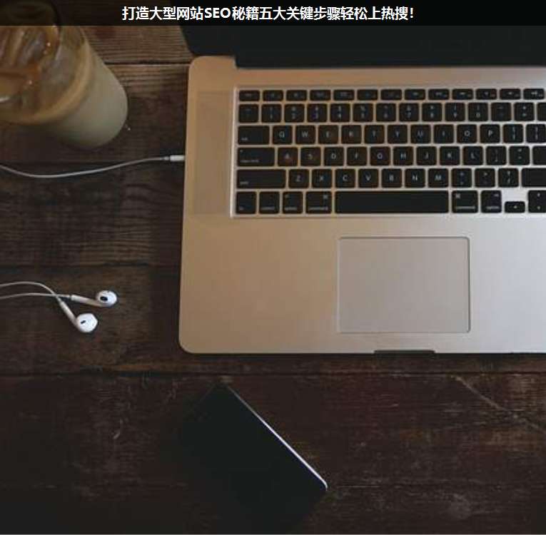 打造大型網站SEO秘籍五大關鍵步驟輕松上熱搜!