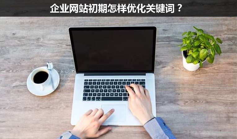 企業網站初期怎樣優化關鍵詞？