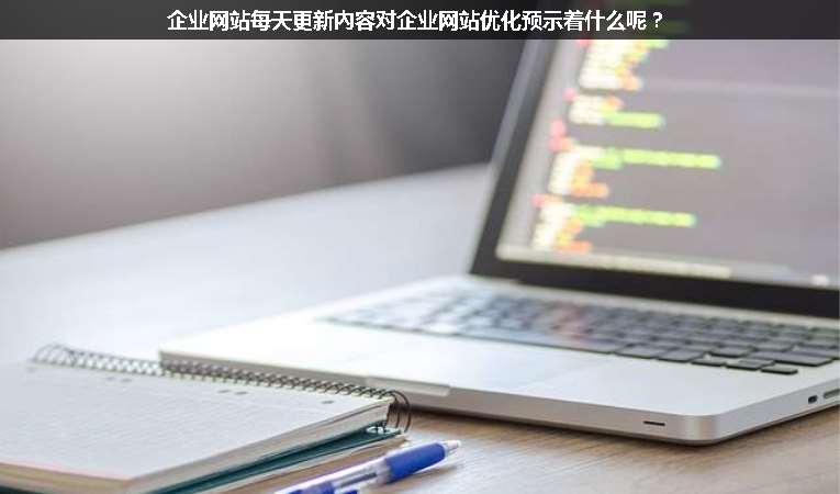 企業網站每天更新內容對企業網站優化預示著什么呢？